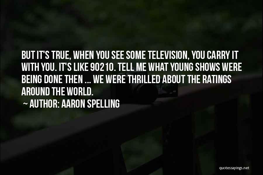 Aaron Spelling Quotes: But It's True, When You See Some Television, You Carry It With You. It's Like 90210. Tell Me What Young