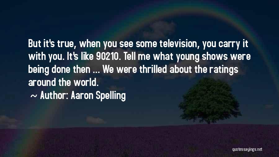 Aaron Spelling Quotes: But It's True, When You See Some Television, You Carry It With You. It's Like 90210. Tell Me What Young