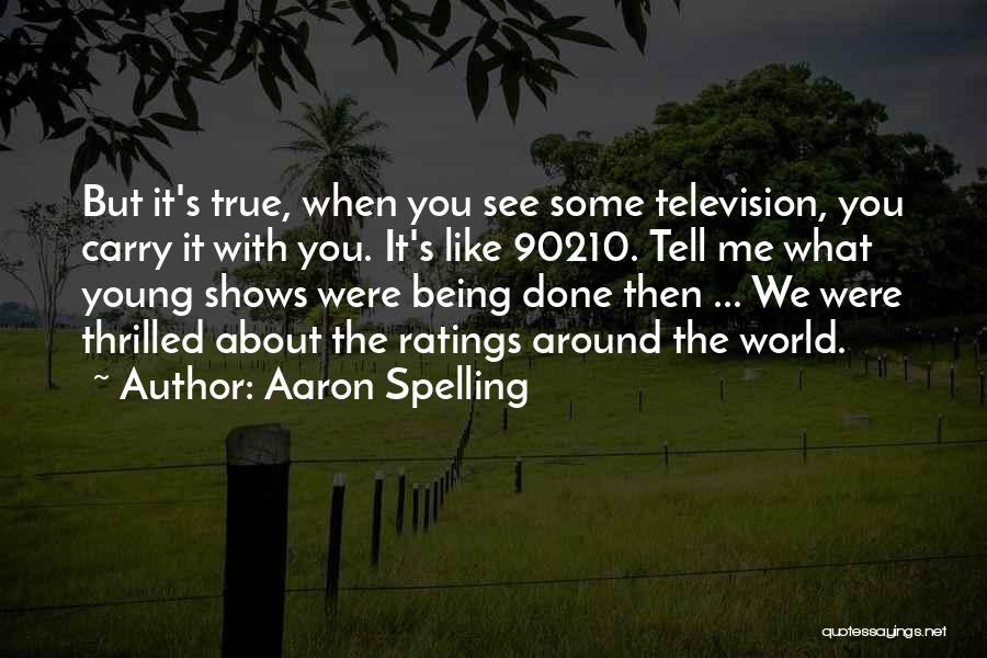 Aaron Spelling Quotes: But It's True, When You See Some Television, You Carry It With You. It's Like 90210. Tell Me What Young