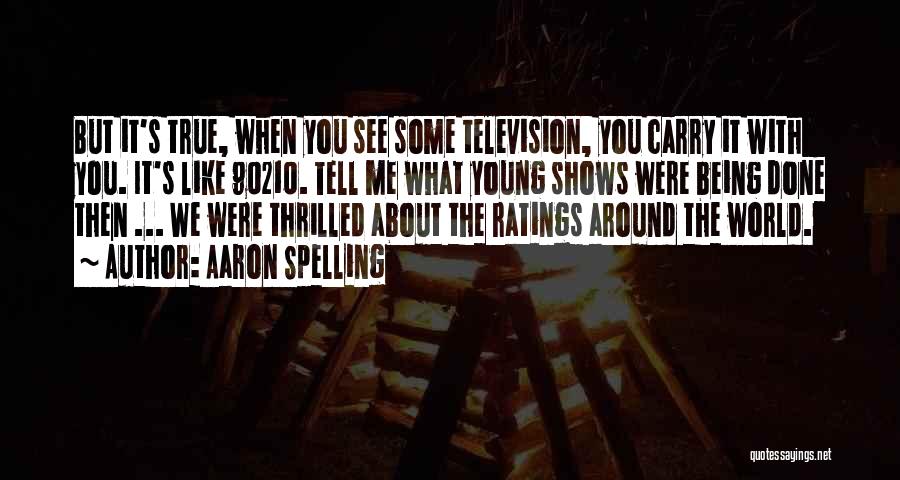 Aaron Spelling Quotes: But It's True, When You See Some Television, You Carry It With You. It's Like 90210. Tell Me What Young