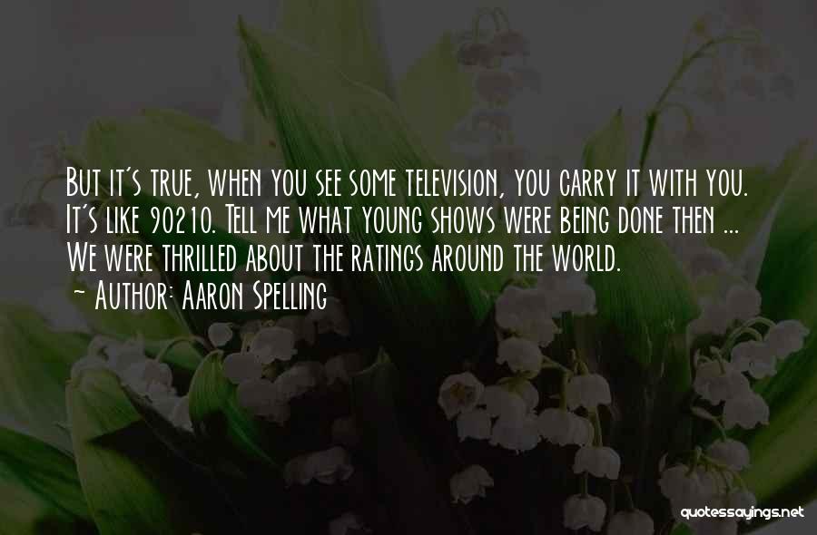 Aaron Spelling Quotes: But It's True, When You See Some Television, You Carry It With You. It's Like 90210. Tell Me What Young