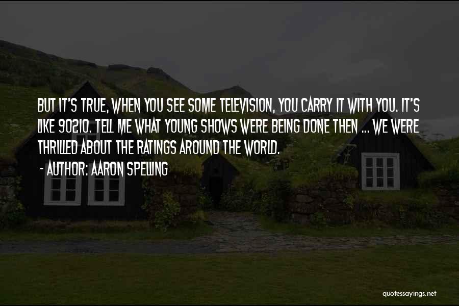 Aaron Spelling Quotes: But It's True, When You See Some Television, You Carry It With You. It's Like 90210. Tell Me What Young