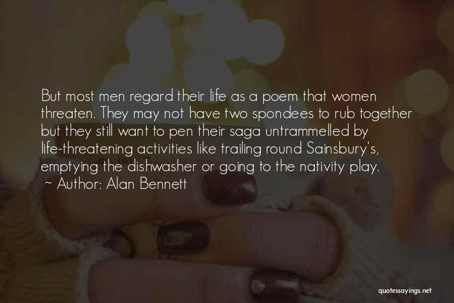 Alan Bennett Quotes: But Most Men Regard Their Life As A Poem That Women Threaten. They May Not Have Two Spondees To Rub