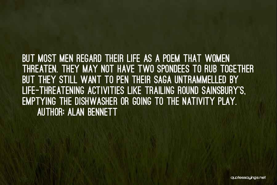 Alan Bennett Quotes: But Most Men Regard Their Life As A Poem That Women Threaten. They May Not Have Two Spondees To Rub