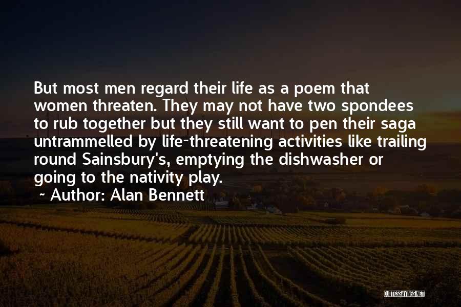 Alan Bennett Quotes: But Most Men Regard Their Life As A Poem That Women Threaten. They May Not Have Two Spondees To Rub