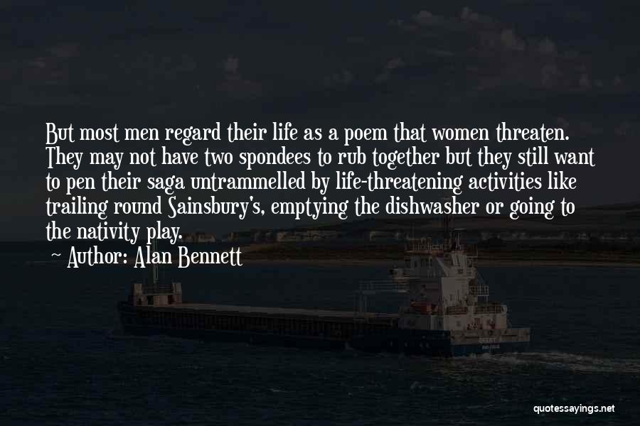 Alan Bennett Quotes: But Most Men Regard Their Life As A Poem That Women Threaten. They May Not Have Two Spondees To Rub