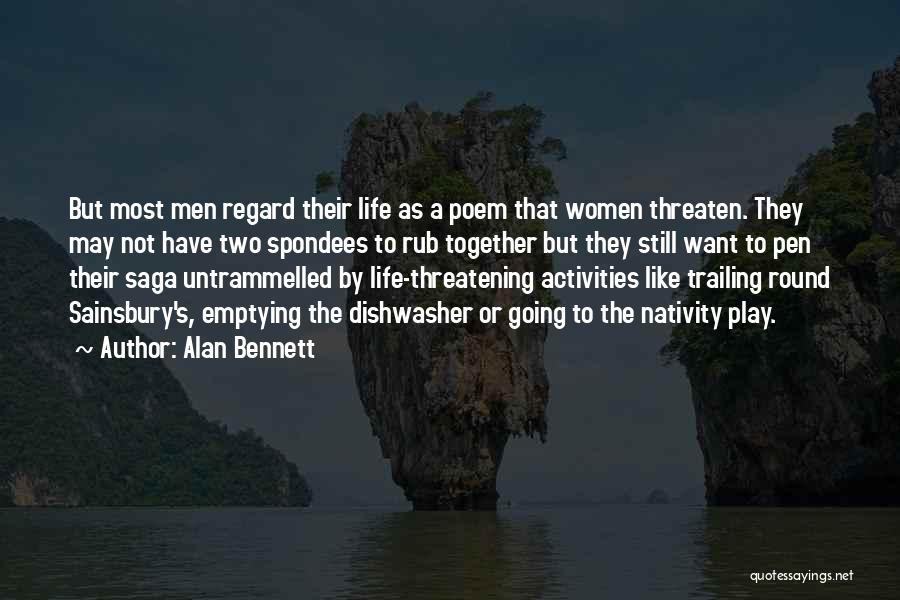 Alan Bennett Quotes: But Most Men Regard Their Life As A Poem That Women Threaten. They May Not Have Two Spondees To Rub