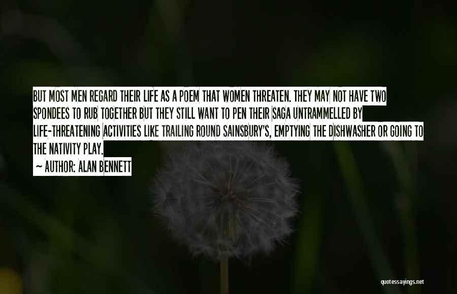 Alan Bennett Quotes: But Most Men Regard Their Life As A Poem That Women Threaten. They May Not Have Two Spondees To Rub