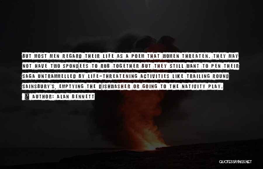 Alan Bennett Quotes: But Most Men Regard Their Life As A Poem That Women Threaten. They May Not Have Two Spondees To Rub