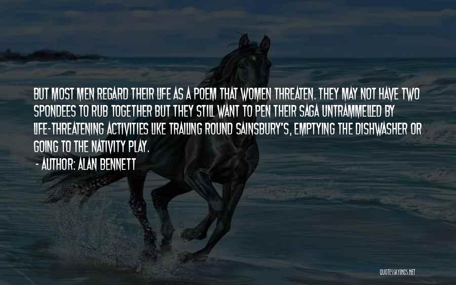 Alan Bennett Quotes: But Most Men Regard Their Life As A Poem That Women Threaten. They May Not Have Two Spondees To Rub