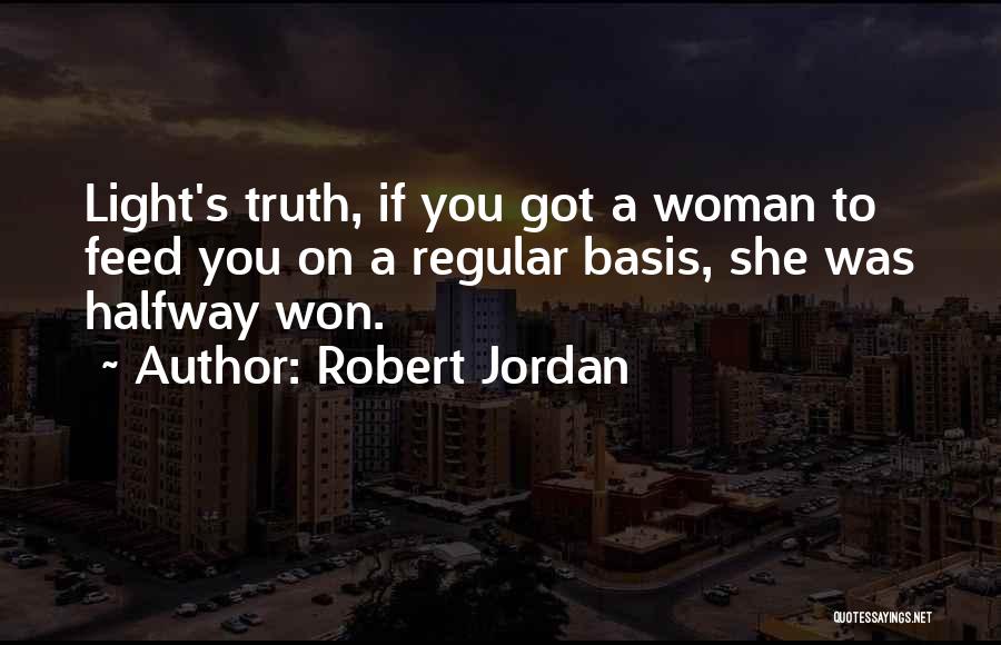 Robert Jordan Quotes: Light's Truth, If You Got A Woman To Feed You On A Regular Basis, She Was Halfway Won.