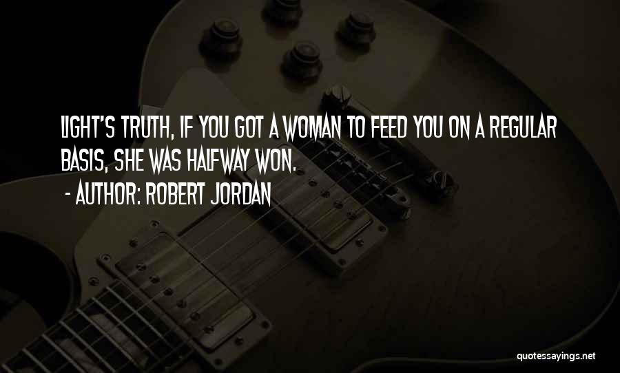 Robert Jordan Quotes: Light's Truth, If You Got A Woman To Feed You On A Regular Basis, She Was Halfway Won.