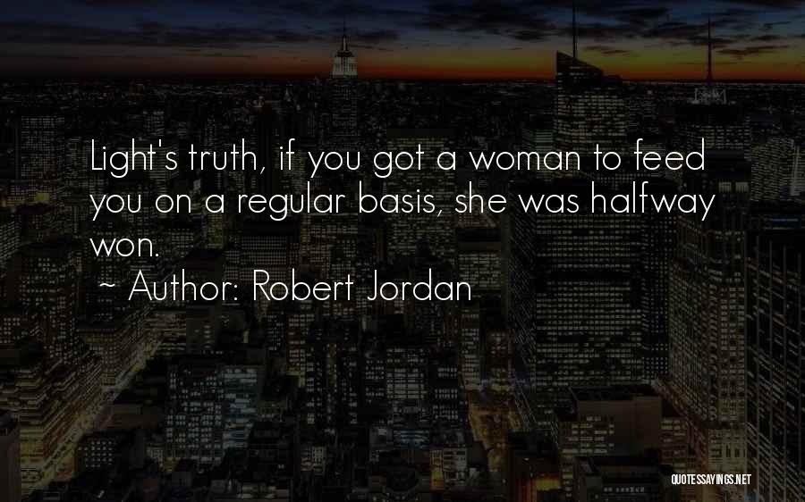 Robert Jordan Quotes: Light's Truth, If You Got A Woman To Feed You On A Regular Basis, She Was Halfway Won.