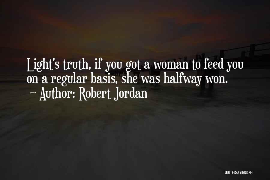 Robert Jordan Quotes: Light's Truth, If You Got A Woman To Feed You On A Regular Basis, She Was Halfway Won.