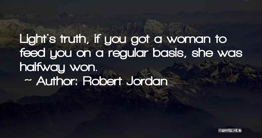 Robert Jordan Quotes: Light's Truth, If You Got A Woman To Feed You On A Regular Basis, She Was Halfway Won.