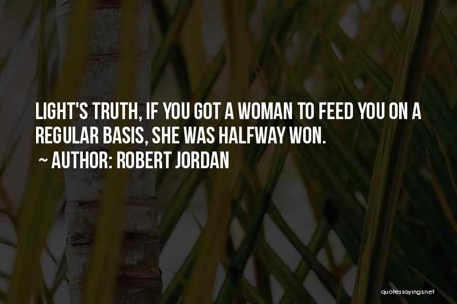 Robert Jordan Quotes: Light's Truth, If You Got A Woman To Feed You On A Regular Basis, She Was Halfway Won.
