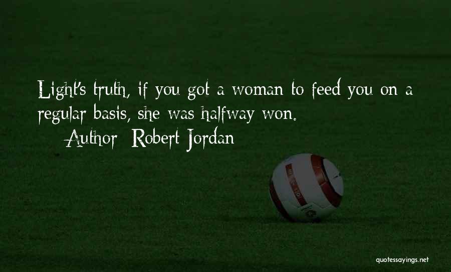 Robert Jordan Quotes: Light's Truth, If You Got A Woman To Feed You On A Regular Basis, She Was Halfway Won.