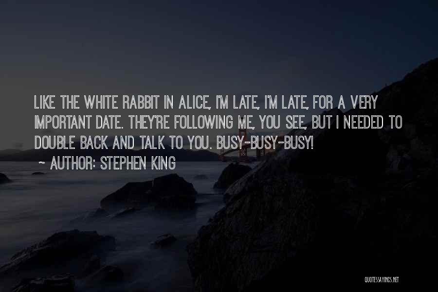 Stephen King Quotes: Like The White Rabbit In Alice, I'm Late, I'm Late, For A Very Important Date. They're Following Me, You See,