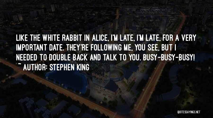 Stephen King Quotes: Like The White Rabbit In Alice, I'm Late, I'm Late, For A Very Important Date. They're Following Me, You See,