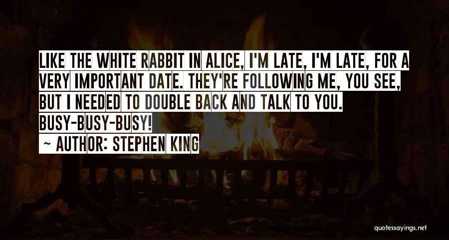 Stephen King Quotes: Like The White Rabbit In Alice, I'm Late, I'm Late, For A Very Important Date. They're Following Me, You See,
