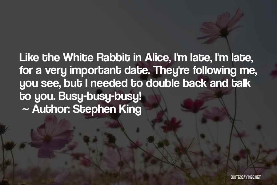 Stephen King Quotes: Like The White Rabbit In Alice, I'm Late, I'm Late, For A Very Important Date. They're Following Me, You See,