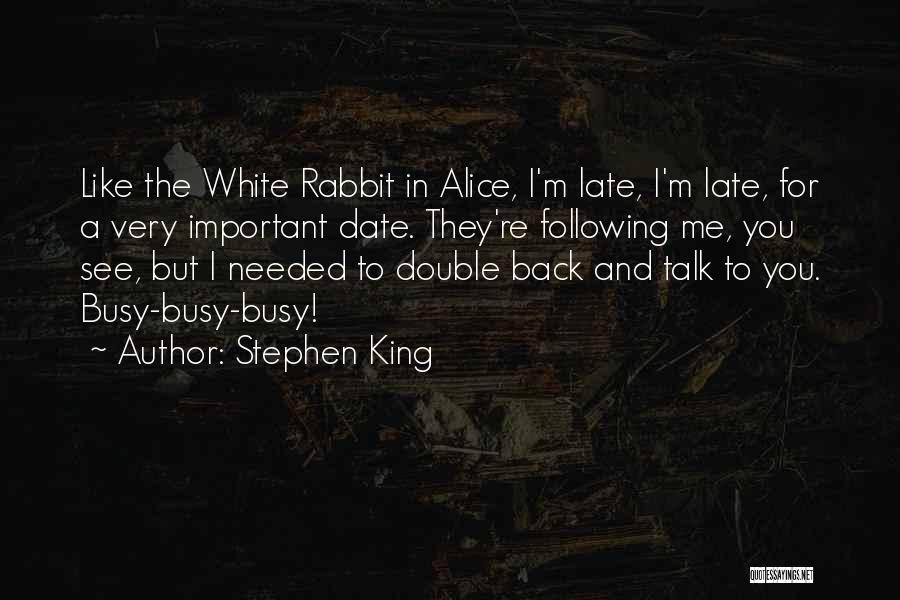 Stephen King Quotes: Like The White Rabbit In Alice, I'm Late, I'm Late, For A Very Important Date. They're Following Me, You See,