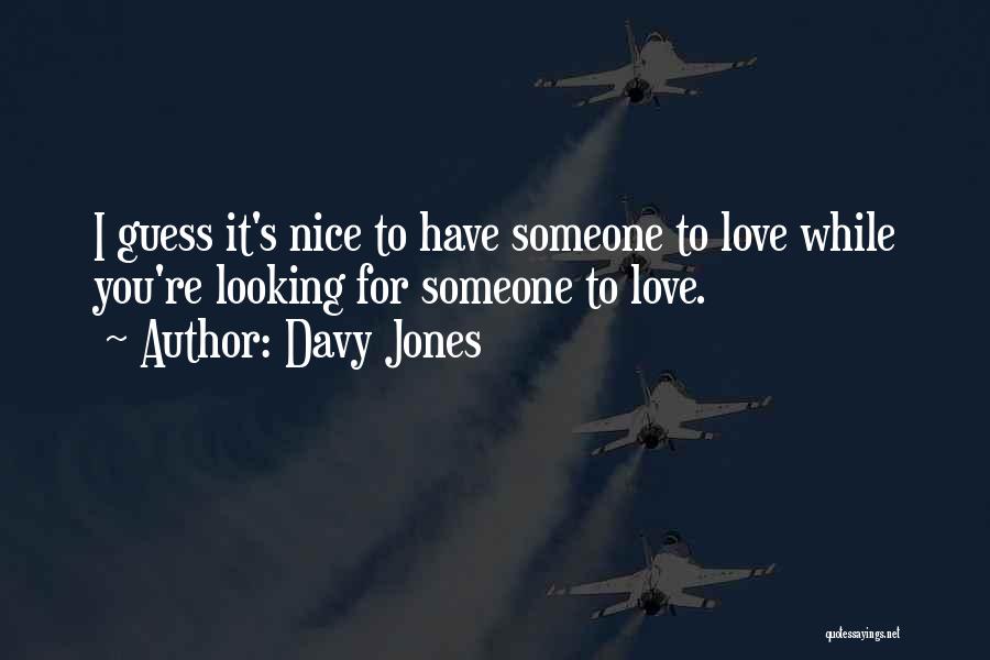 Davy Jones Quotes: I Guess It's Nice To Have Someone To Love While You're Looking For Someone To Love.