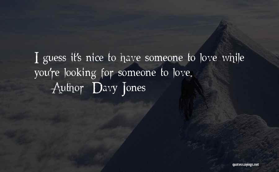 Davy Jones Quotes: I Guess It's Nice To Have Someone To Love While You're Looking For Someone To Love.