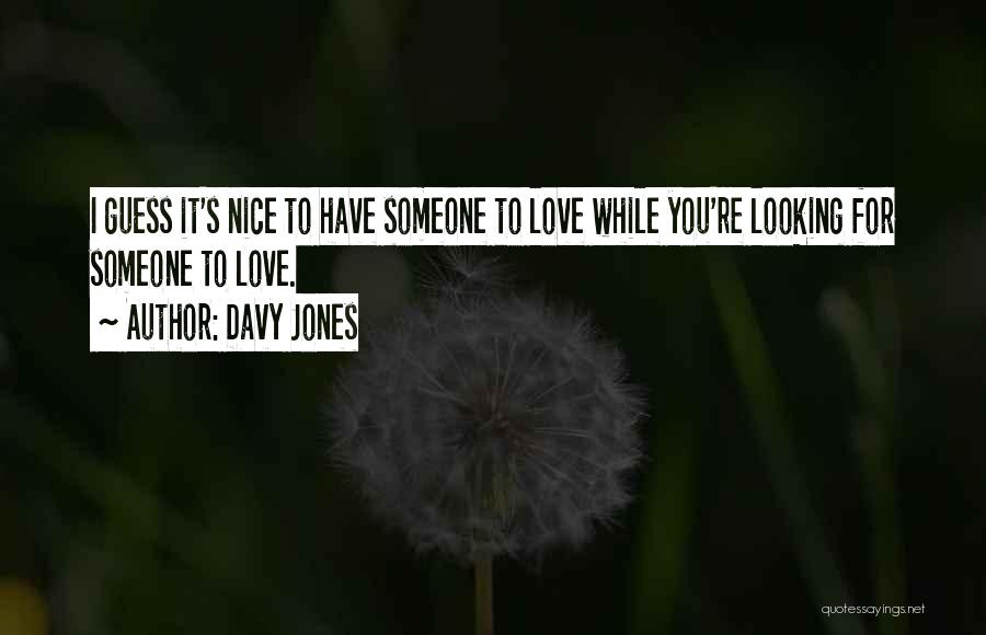 Davy Jones Quotes: I Guess It's Nice To Have Someone To Love While You're Looking For Someone To Love.