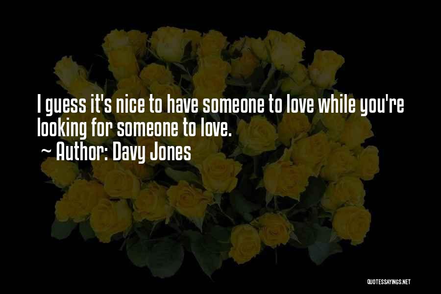 Davy Jones Quotes: I Guess It's Nice To Have Someone To Love While You're Looking For Someone To Love.