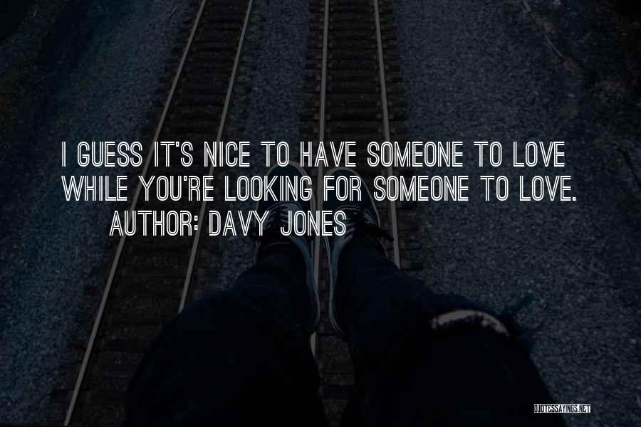 Davy Jones Quotes: I Guess It's Nice To Have Someone To Love While You're Looking For Someone To Love.