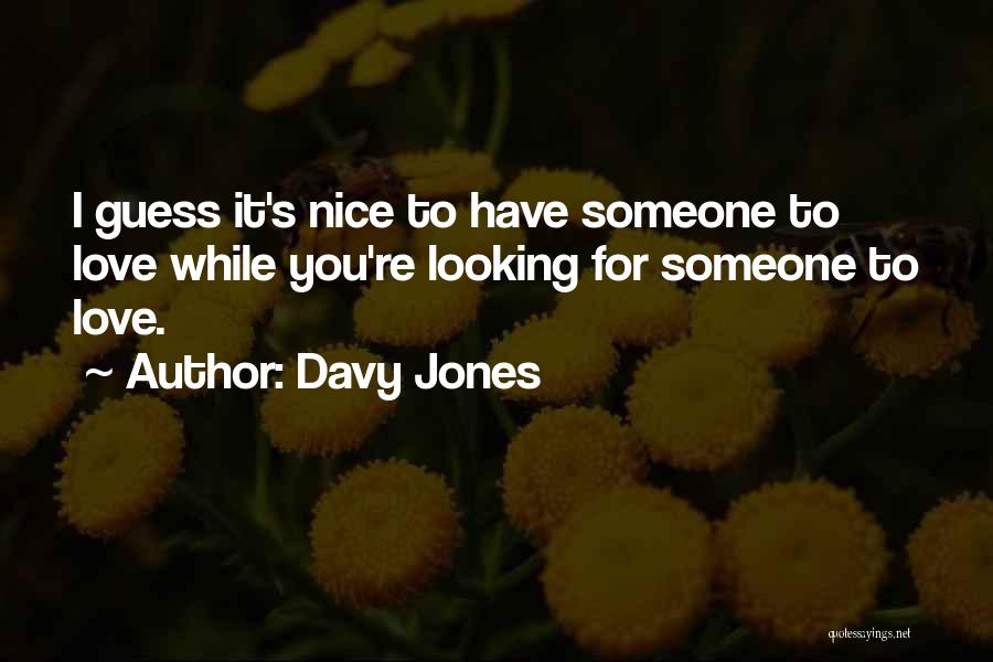 Davy Jones Quotes: I Guess It's Nice To Have Someone To Love While You're Looking For Someone To Love.