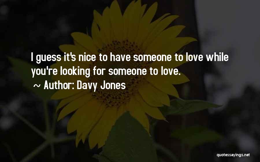 Davy Jones Quotes: I Guess It's Nice To Have Someone To Love While You're Looking For Someone To Love.