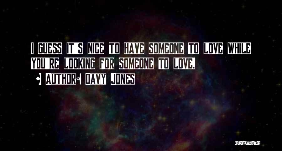 Davy Jones Quotes: I Guess It's Nice To Have Someone To Love While You're Looking For Someone To Love.