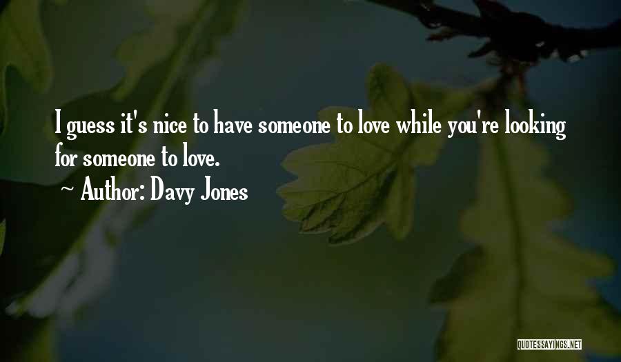 Davy Jones Quotes: I Guess It's Nice To Have Someone To Love While You're Looking For Someone To Love.