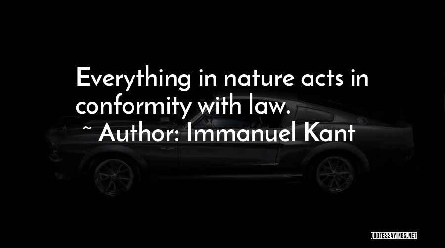 Immanuel Kant Quotes: Everything In Nature Acts In Conformity With Law.