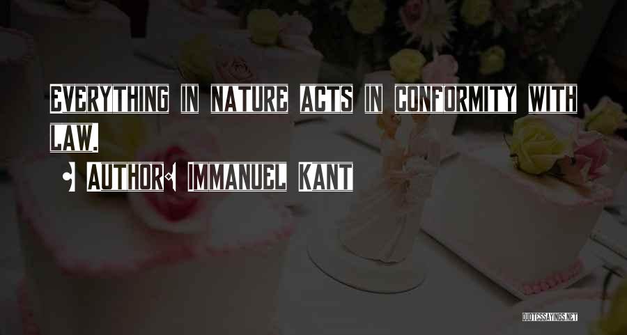 Immanuel Kant Quotes: Everything In Nature Acts In Conformity With Law.