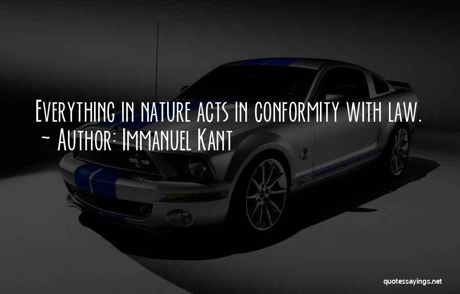Immanuel Kant Quotes: Everything In Nature Acts In Conformity With Law.