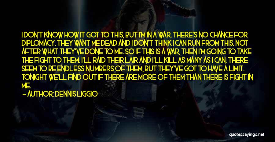 Dennis Liggio Quotes: I Don't Know How It Got To This, But I'm In A War. There's No Chance For Diplomacy. They Want