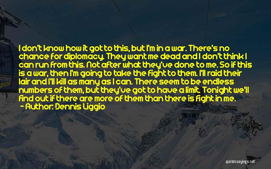 Dennis Liggio Quotes: I Don't Know How It Got To This, But I'm In A War. There's No Chance For Diplomacy. They Want