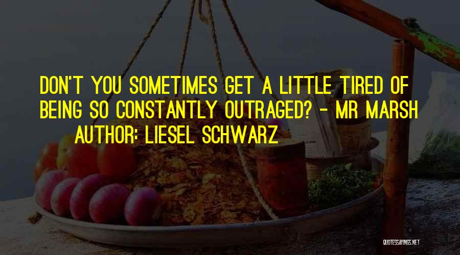 Liesel Schwarz Quotes: Don't You Sometimes Get A Little Tired Of Being So Constantly Outraged? - Mr Marsh