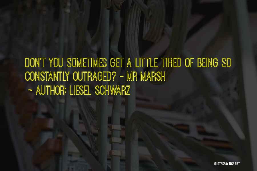 Liesel Schwarz Quotes: Don't You Sometimes Get A Little Tired Of Being So Constantly Outraged? - Mr Marsh