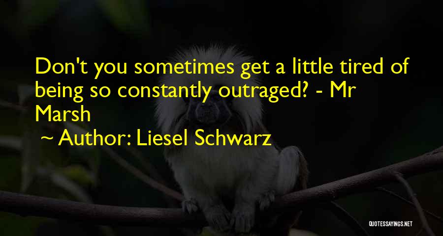 Liesel Schwarz Quotes: Don't You Sometimes Get A Little Tired Of Being So Constantly Outraged? - Mr Marsh
