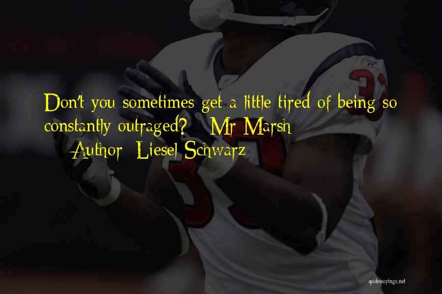 Liesel Schwarz Quotes: Don't You Sometimes Get A Little Tired Of Being So Constantly Outraged? - Mr Marsh