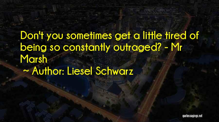 Liesel Schwarz Quotes: Don't You Sometimes Get A Little Tired Of Being So Constantly Outraged? - Mr Marsh