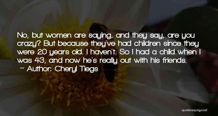 Cheryl Tiegs Quotes: No, But Women Are Saying, And They Say, Are You Crazy? But Because They've Had Children Since They Were 20