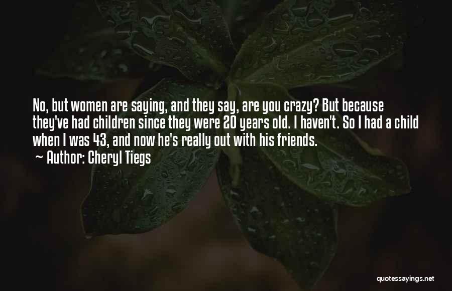 Cheryl Tiegs Quotes: No, But Women Are Saying, And They Say, Are You Crazy? But Because They've Had Children Since They Were 20