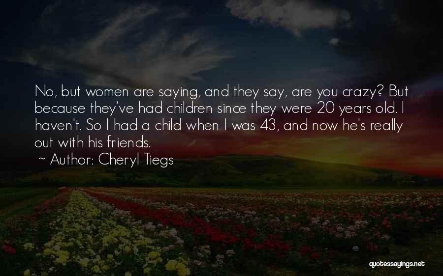 Cheryl Tiegs Quotes: No, But Women Are Saying, And They Say, Are You Crazy? But Because They've Had Children Since They Were 20