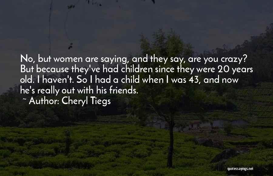 Cheryl Tiegs Quotes: No, But Women Are Saying, And They Say, Are You Crazy? But Because They've Had Children Since They Were 20