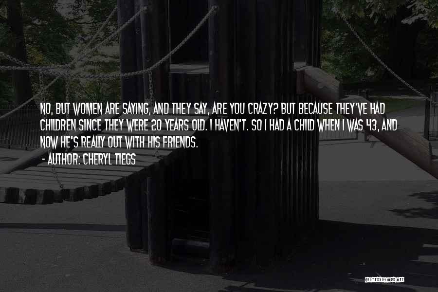 Cheryl Tiegs Quotes: No, But Women Are Saying, And They Say, Are You Crazy? But Because They've Had Children Since They Were 20